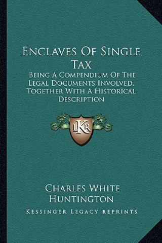 Kniha Enclaves of Single Tax: Being a Compendium of the Legal Documents Involved, Together with a Historical Description Charles White Huntington