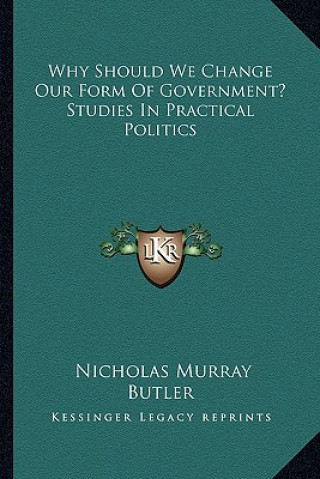 Buch Why Should We Change Our Form of Government? Studies in Practical Politics Nicholas Murray Butler