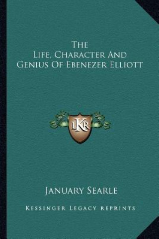 Kniha The Life, Character and Genius of Ebenezer Elliott January Searle