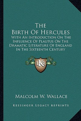 Carte The Birth of Hercules: With an Introduction on the Influence of Plautus on the Dramatic Literature of England in the Sixteenth Century Malcolm W. Wallace