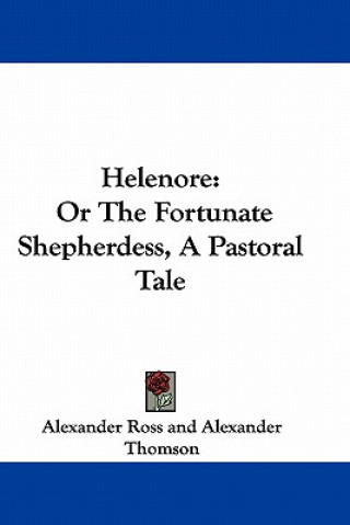 Książka Helenore: Or the Fortunate Shepherdess, a Pastoral Tale Alexander Ross