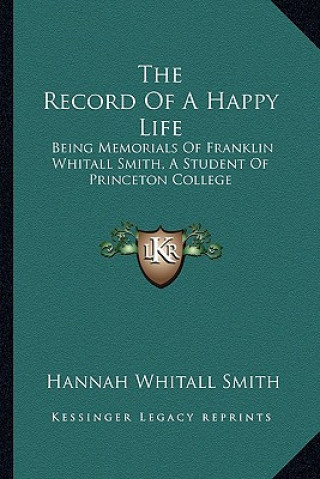 Kniha The Record of a Happy Life: Being Memorials of Franklin Whitall Smith, a Student of Princeton College Hannah Whitall Smith