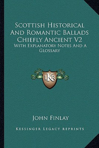 Książka Scottish Historical and Romantic Ballads Chiefly Ancient V2: With Explanatory Notes and a Glossary John Finlay