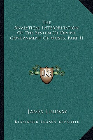 Книга The Analytical Interpretation of the System of Divine Government of Moses, Part II James Lindsay