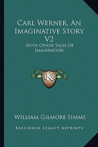 Carte Carl Werner, An Imaginative Story V2: With Other Tales Of Imagination William Gilmore Simms