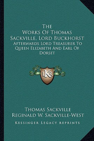 Kniha The Works of Thomas Sackville, Lord Buckhorst: Afterwards Lord Treasurer to Queen Elizabeth and Earl of Dorset Thomas Sackville