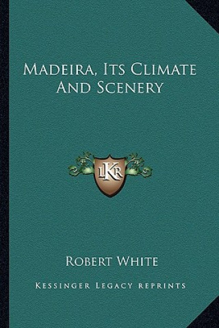 Kniha Madeira, Its Climate and Scenery Robert White