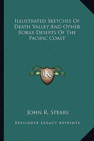 Kniha Illustrated Sketches of Death Valley and Other Borax Deserts of the Pacific Coast John R. Spears