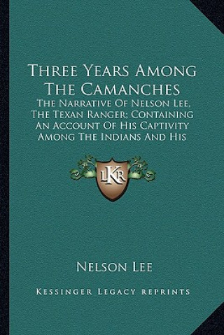 Kniha Three Years Among the Camanches: The Narrative of Nelson Lee, the Texan Ranger; Containing an Account of His Captivity Among the Indians and His Escap Nelson Lee