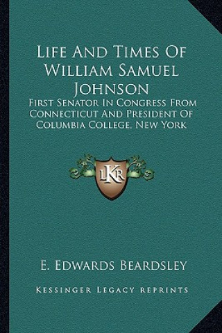 Książka Life and Times of William Samuel Johnson: First Senator in Congress from Connecticut and President of Columbia College, New York E. Edwards Beardsley