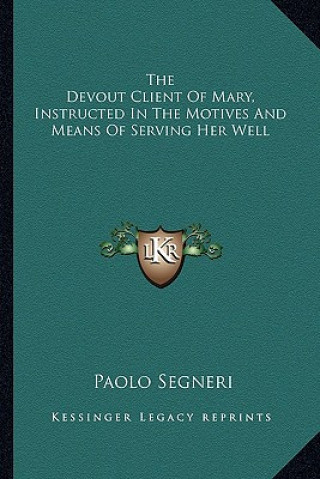 Kniha The Devout Client of Mary, Instructed in the Motives and Means of Serving Her Well Paolo Segneri