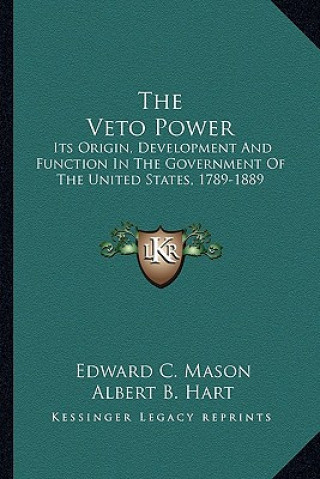 Kniha The Veto Power: Its Origin, Development and Function in the Government of the United States, 1789-1889 Edward C. Mason