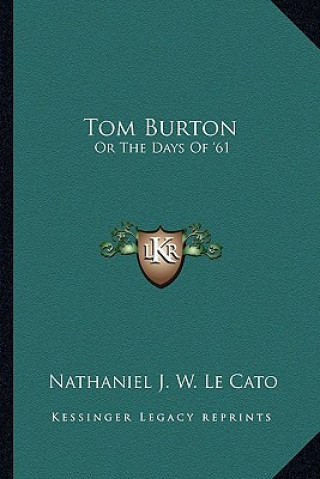 Kniha Tom Burton: Or the Days of '61 Nathaniel J. W. Le Cato