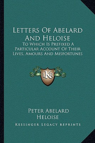 Buch Letters of Abelard and Heloise: To Which Is Prefixed a Particular Account of Their Lives, Amours and Misfortunes Peter Abelard