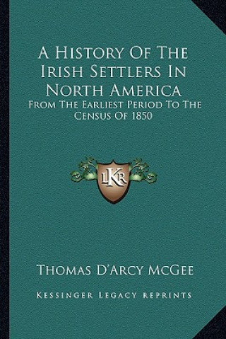 Carte A History Of The Irish Settlers In North America: From The Earliest Period To The Census Of 1850 Thomas D. McGee