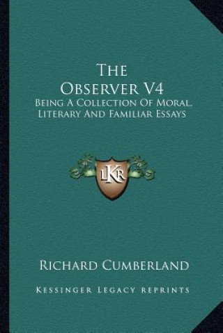 Kniha The Observer V4: Being a Collection of Moral, Literary and Familiar Essays Richard Cumberland