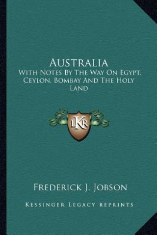 Kniha Australia: With Notes by the Way on Egypt, Ceylon, Bombay and the Holy Land Frederick J. Jobson