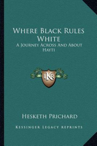 Книга Where Black Rules White: A Journey Across and about Hayti Hesketh Prichard