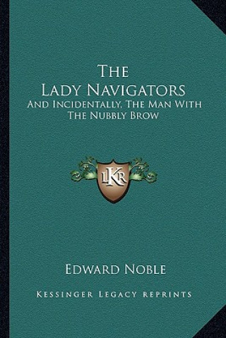 Kniha The Lady Navigators: And Incidentally, the Man with the Nubbly Brow Edward Noble