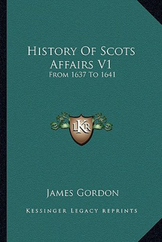 Kniha History Of Scots Affairs V1: From 1637 To 1641 James Gordon