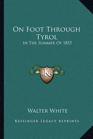 Carte On Foot Through Tyrol: In the Summer of 1855 Walter White