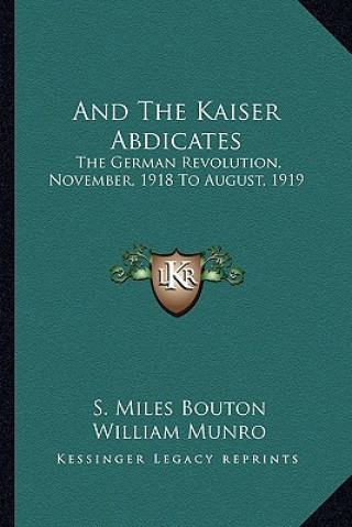 Книга And the Kaiser Abdicates: The German Revolution, November, 1918 to August, 1919 S. Miles Bouton