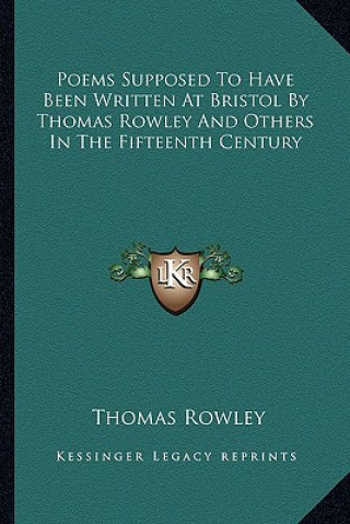 Kniha Poems Supposed to Have Been Written at Bristol by Thomas Rowley and Others in the Fifteenth Century Thomas Rowley