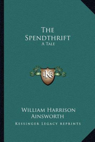 Könyv The Spendthrift: A Tale William Harrison Ainsworth