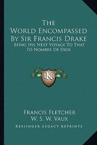 Book The World Encompassed by Sir Francis Drake: Being His Next Voyage to That to Nombre de Dios Francis Fletcher