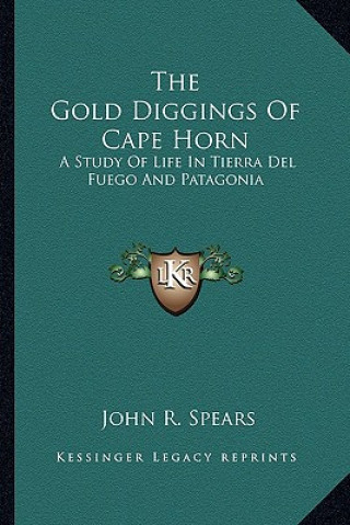 Kniha The Gold Diggings of Cape Horn: A Study of Life in Tierra del Fuego and Patagonia John R. Spears