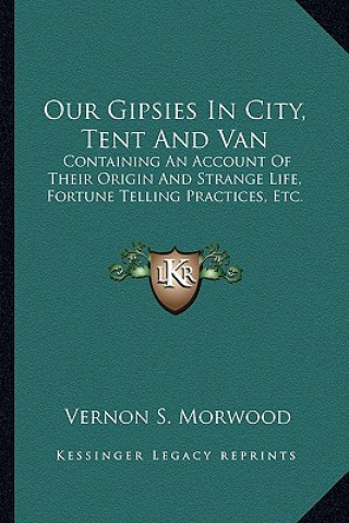 Kniha Our Gipsies in City, Tent and Van: Containing an Account of Their Origin and Strange Life, Fortune Telling Practices, Etc. Vernon S. Morwood