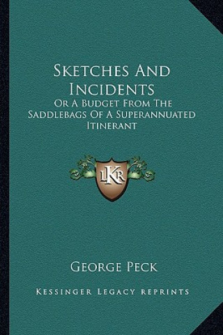 Kniha Sketches and Incidents: Or a Budget from the Saddlebags of a Superannuated Itinerant George Peck