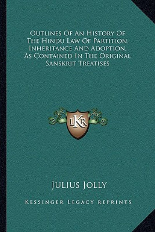 Carte Outlines of an History of the Hindu Law of Partition, Inheritance and Adoption, as Contained in the Original Sanskrit Treatises Julius Jolly