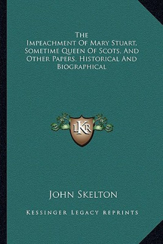 Buch The Impeachment of Mary Stuart, Sometime Queen of Scots, and Other Papers, Historical and Biographical John Skelton