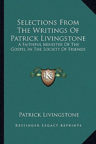 Kniha Selections from the Writings of Patrick Livingstone: A Faithful Minister of the Gospel in the Society of Friends Patrick Livingstone