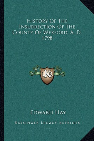 Книга History Of The Insurrection Of The County Of Wexford, A. D. 1798 Edward Hay