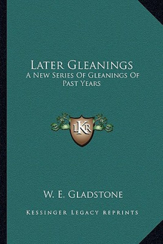 Carte Later Gleanings: A New Series Of Gleanings Of Past Years William Ewart Gladstone