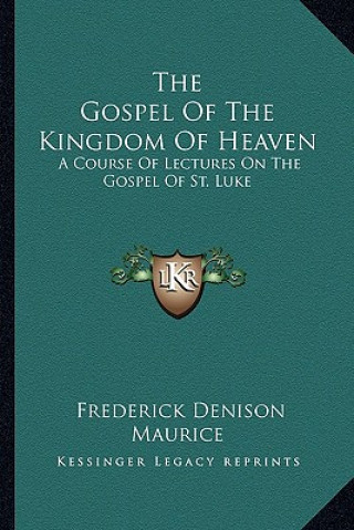 Buch The Gospel of the Kingdom of Heaven: A Course of Lectures on the Gospel of St. Luke Frederick Denison Maurice