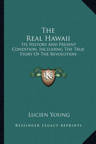 Kniha The Real Hawaii: Its History And Present Condition, Including The True Story Of The Revolution Lucien Young