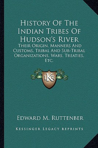 Kniha History of the Indian Tribes of Hudson's River: Their Origin, Manners and Customs, Tribal and Sub-Tribal Organizations, Wars, Treaties, Etc. Edward Manning Ruttenber