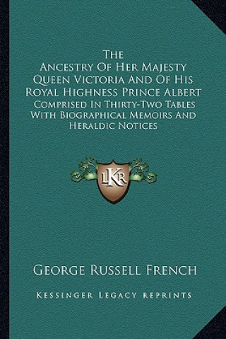 Book The Ancestry of Her Majesty Queen Victoria and of His Royal Highness Prince Albert: Comprised in Thirty-Two Tables with Biographical Memoirs and Heral George Russell French