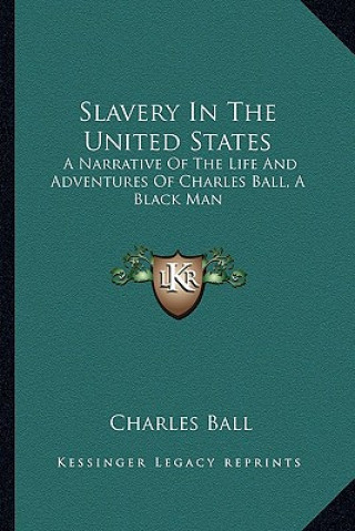 Knjiga Slavery in the United States: A Narrative of the Life and Adventures of Charles Ball, a Black Man Charles Ball