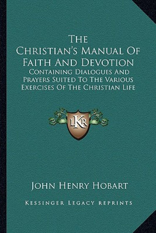 Knjiga The Christian's Manual of Faith and Devotion: Containing Dialogues and Prayers Suited to the Various Exercises of the Christian Life John Henry Hobart