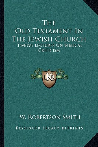 Könyv The Old Testament in the Jewish Church: Twelve Lectures on Biblical Criticism W. Robertson Smith