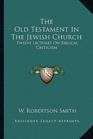 Kniha The Old Testament in the Jewish Church: Twelve Lectures on Biblical Criticism W. Robertson Smith