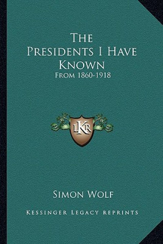 Livre The Presidents I Have Known: From 1860-1918 Simon Wolf