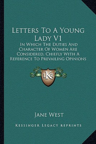 Book Letters to a Young Lady V1: In Which the Duties and Character of Women Are Considered, Chiefly with a Reference to Prevailing Opinions Jane West