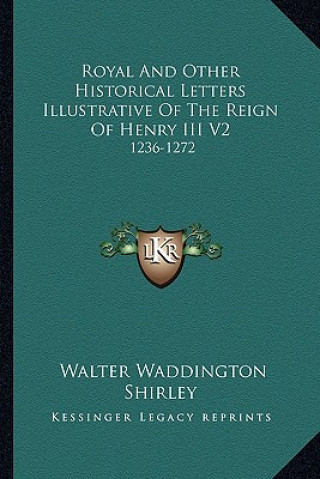 Libro Royal and Other Historical Letters Illustrative of the Reign of Henry III V2: 1236-1272 Walter Waddington Shirley