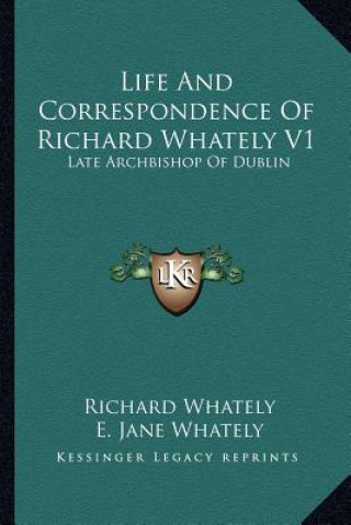 Книга Life and Correspondence of Richard Whately V1: Late Archbishop of Dublin Richard Whately