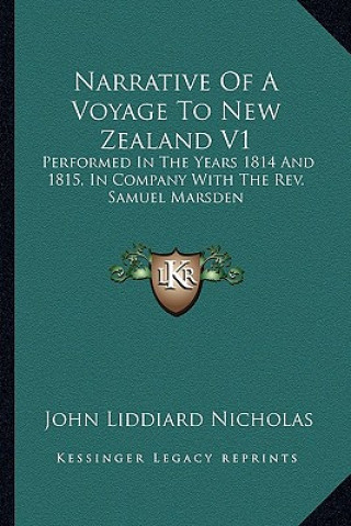 Könyv Narrative of a Voyage to New Zealand V1: Performed in the Years 1814 and 1815, in Company with the REV. Samuel Marsden John Liddiard Nicholas